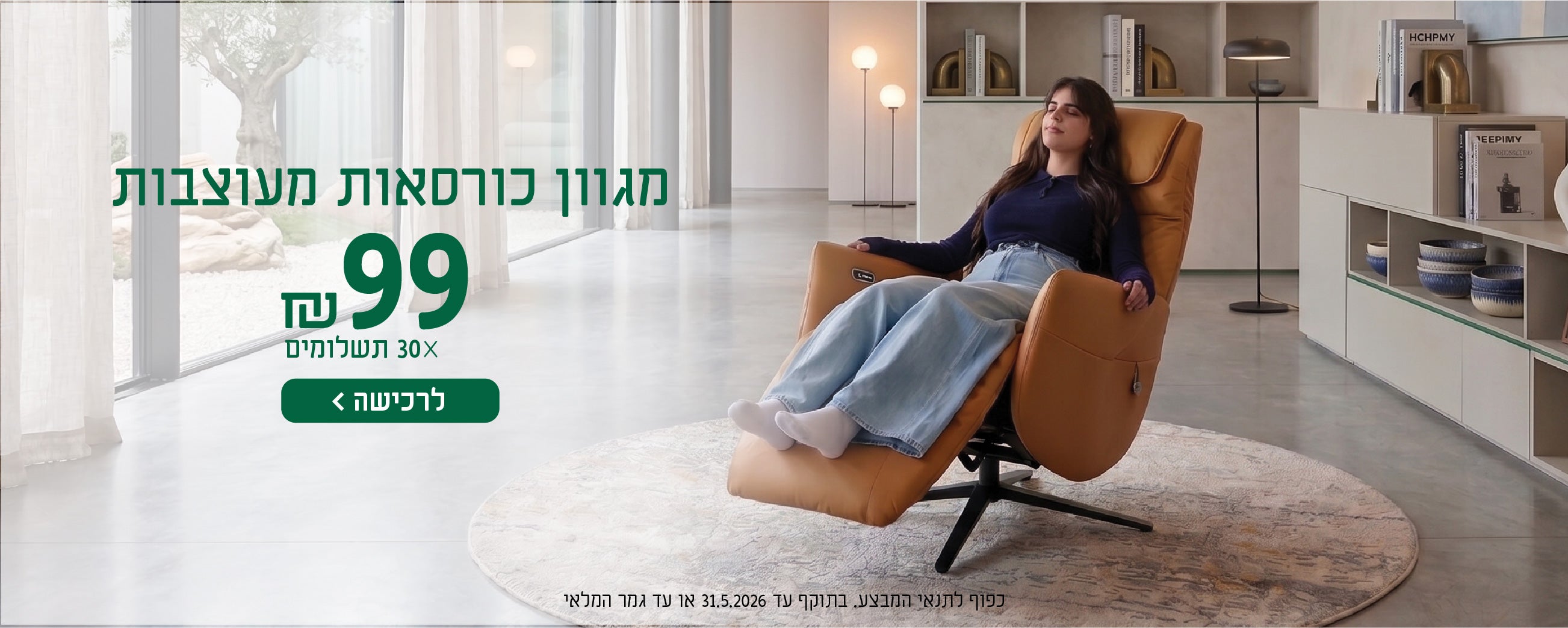 מגוון כורסאות מעוצבות
99 ש"ח X 30 תשלומים
לרכישה
כפוף לתנאי המבצע בתוקף עד 31.5.2026 או עד גמר המלאי