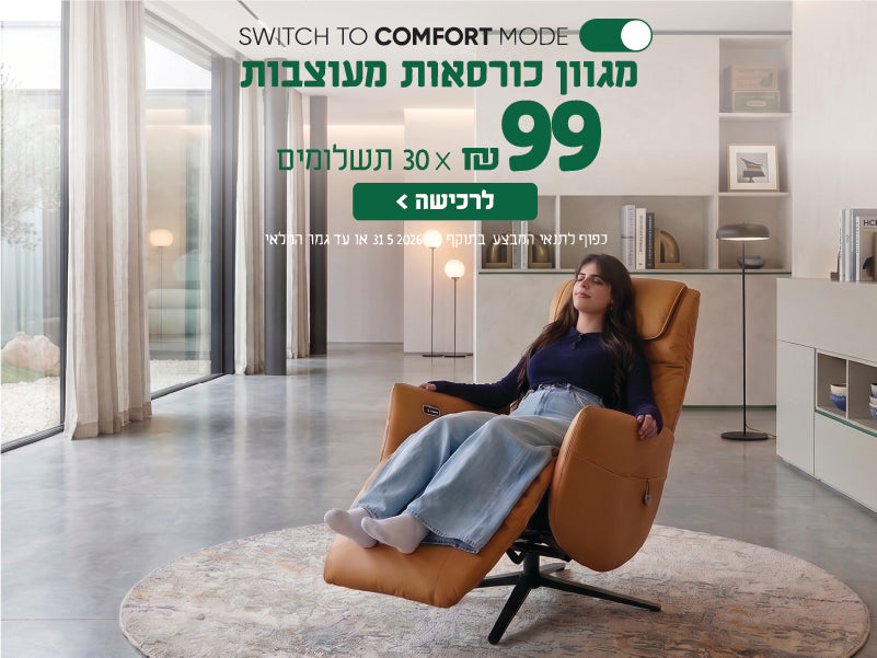 SWITCH TO COMFORT MODE
מגוון כורסאות מעוצבות
99 ש"ח X 30 תשלומים
לרכישה
כפו לתנאי המבצע בתוקף עד 31.5.2026 או עד גמר המלאי