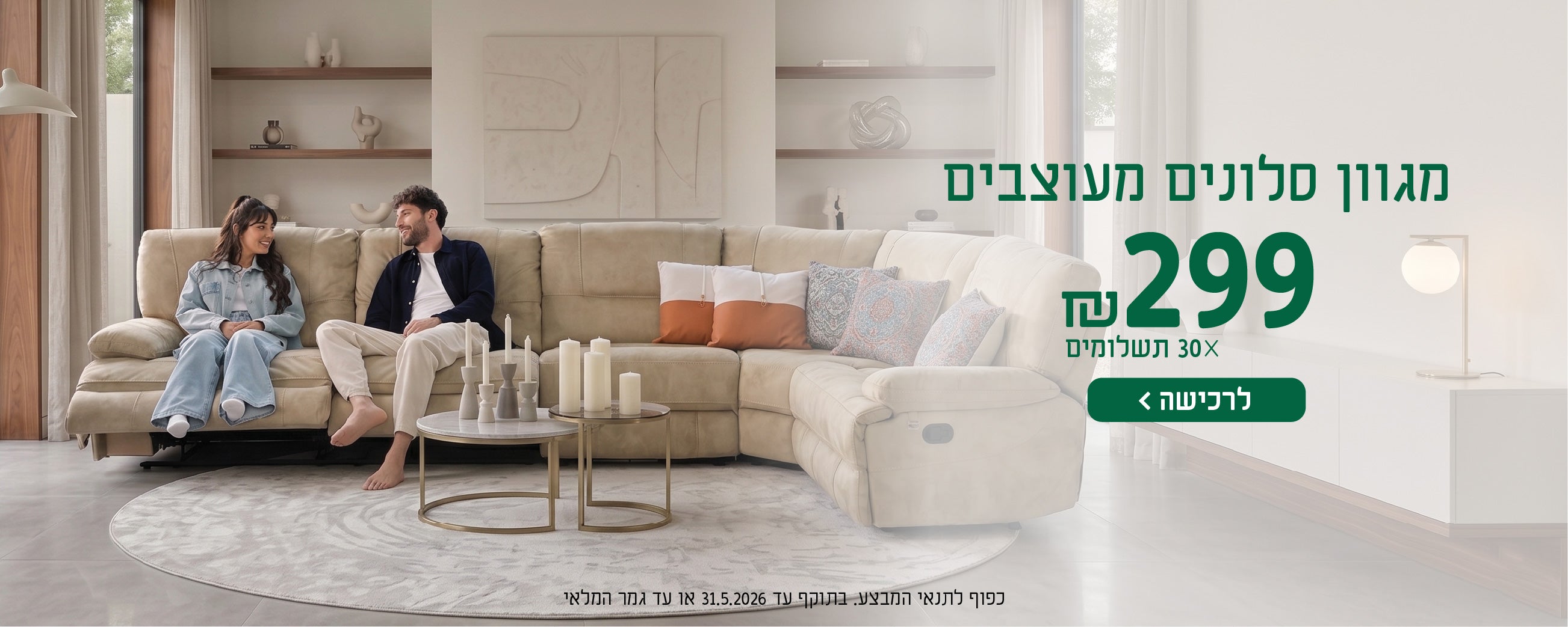 מגוון סלונים מעוצבים
299 ש"ח X 30 תשלומים
לרכישה
כפוף לתנאי המבצע בתוקף עד 31.5.2026 או עד גמר המלאי