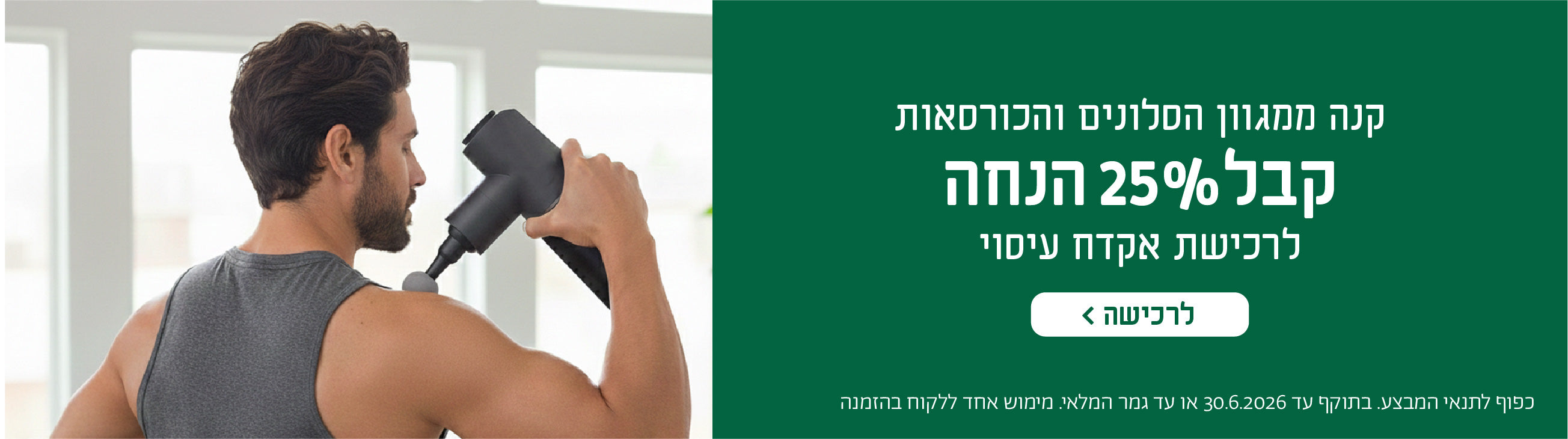 קנה ממגוון הסלונים והכורסאות
קבל 25% הנחה
לרכישת אקדח עיסוי
לרכישה
כפוף לתנאי המבצע. בתוקף עד 30.6.2026 או עד גמר המלאי.מימוש אחד ללקוח בהזמנה