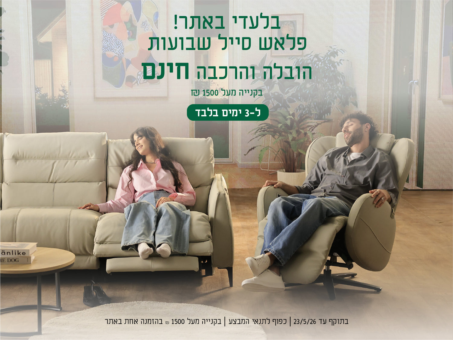 בלעדי לאתר!
פלאש סייל שבועות
הובלה הרכבה חינם
בקנייה מעל 1500 ש"ח
ל-3 ימים בלבד
בתוקף עד 23.5.26| כפוף לתנאי המבצע| בקנייה מעל 1500 ש"ח בהזמנה אחת באתר