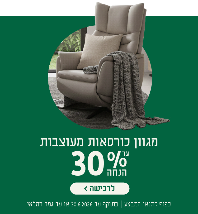 מגוון כורסאות מעוצבות
עד 30% הנחה
לרכישה
כפוף לתנאי המבצע| בתוקף עד 30.6.2026 או עד גמר המלאי