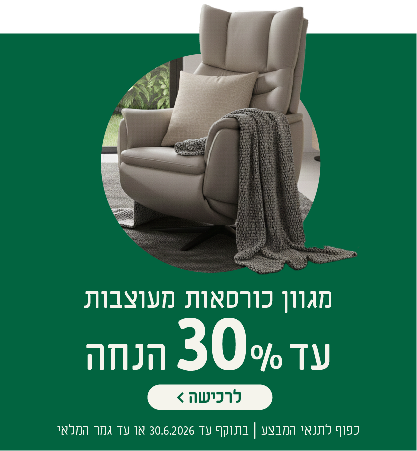 מגוון כורסאות מעוצבות
עד 30% הנחה
לרכישה
כפוף לתנאי המבצע| בתוקף עד 30.6.2026 או עד גמר המלאי