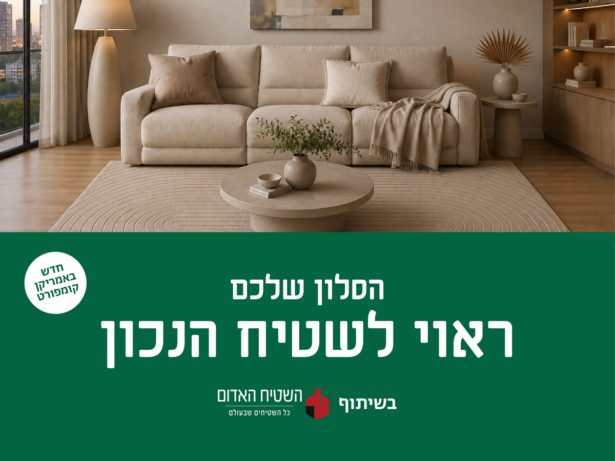 חדש באמריקן קומפורט
הסלון שלכם ראוי לשטיח הנכון
בשיתוף השטיח האדום כל השטיחים שבעולם