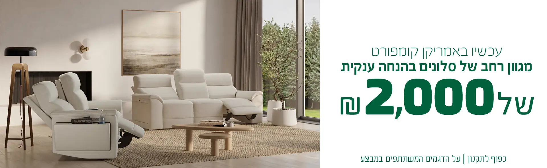 עכשיו באמריקן קומפורט מגוון רחב של סלונים בהנחה ענקית של ₪2,000. כפוף לתקנון | על הדגמים המשתתפים במבצע.
