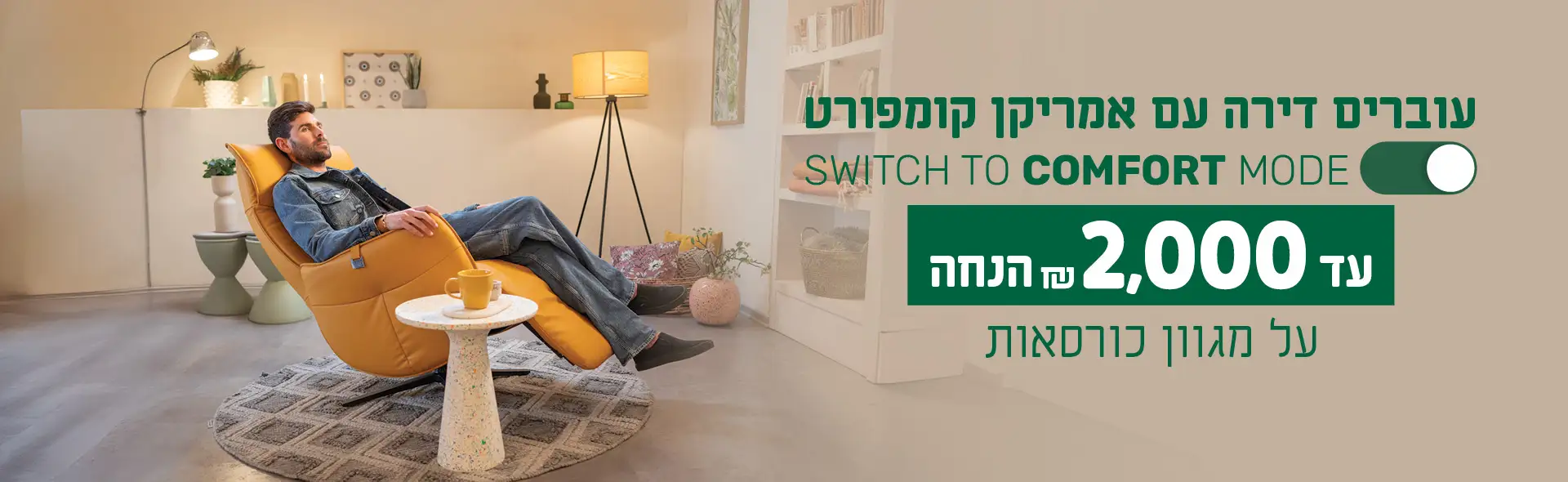 SWITCH TO COMFORT MODE עוברים דירה עם אמריקן קומפורט על מגוון כורסאות עד 2,000 &הנחה