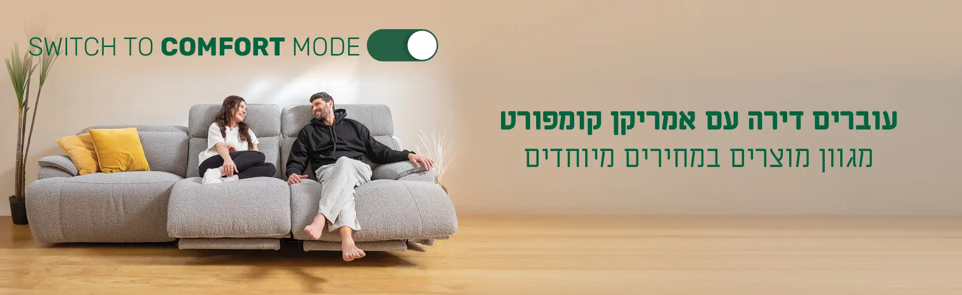 SWITCH TO COMFORT MODE עוברים דירה עם אמריקן קומפורט מגוון מוצרים במחירים מיוחדים