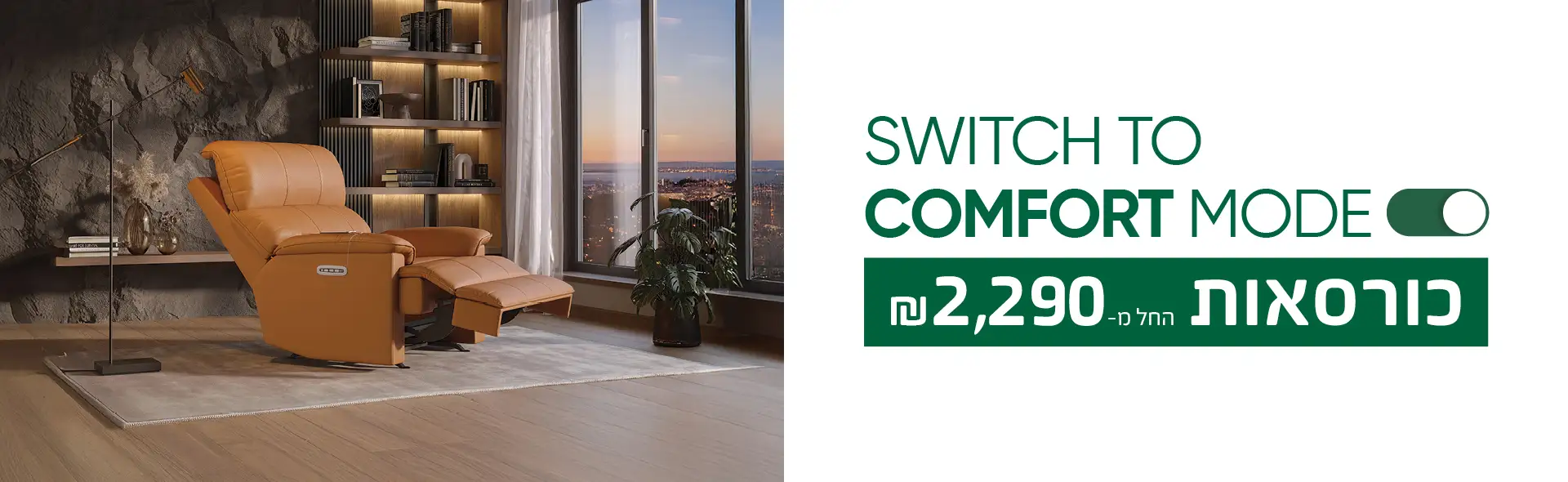 SWITCH TO COMFORT MODE כורסאות החל מ-₪2,290