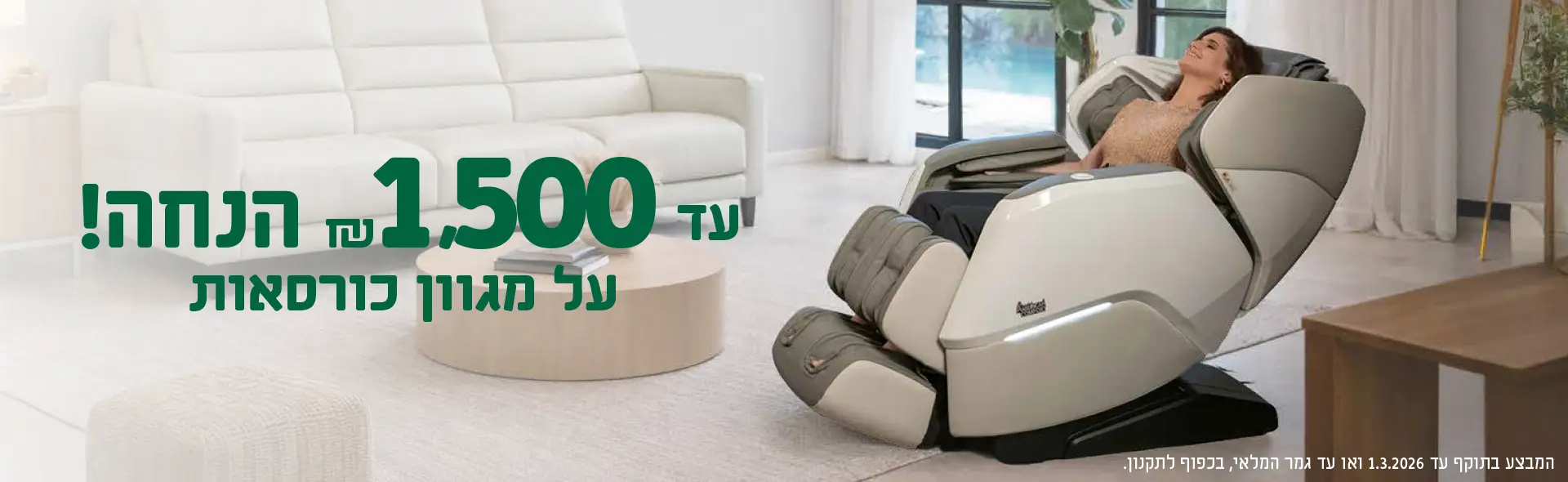 עד ₪1,500 הנחה! על מגוון כורסאות. המבצע בתוקף עד 1.3.2026 ואו עד גמר המלאי, בכפוף לתקנון.